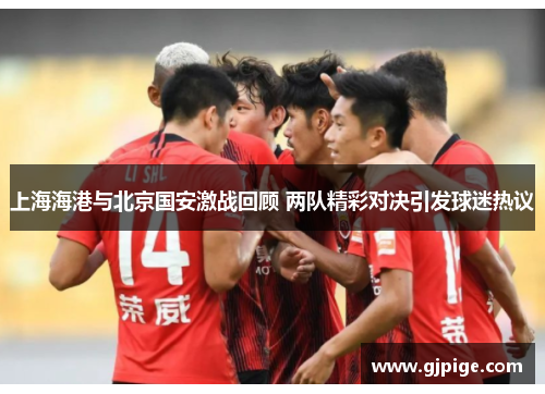 上海海港与北京国安激战回顾 两队精彩对决引发球迷热议