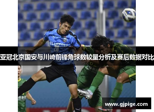 亚冠北京国安与川崎前锋角球数较量分析及赛后数据对比